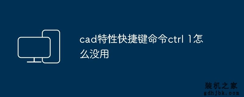 cad特性快捷键命令ctrl 1怎么没用
