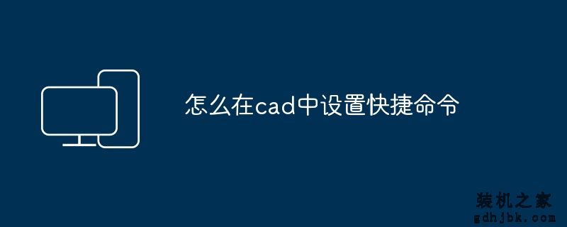 怎么在cad中设置快捷命令