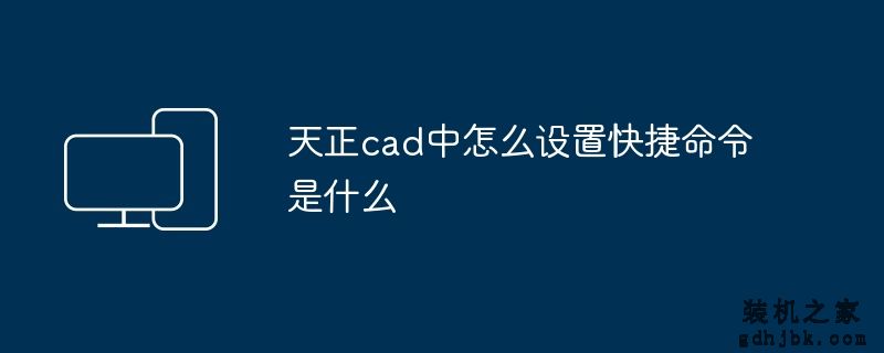天正cad中怎么设置快捷命令是什么