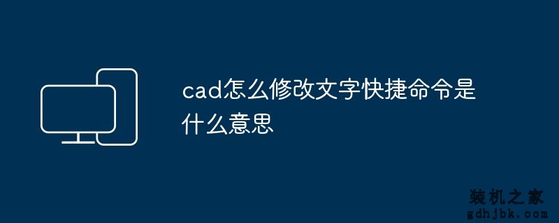 cad怎么修改文字快捷命令是什么意思
