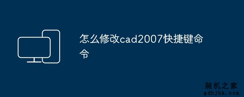 怎么修改cad2007快捷键命令
