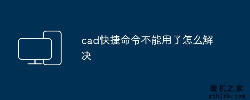 cad快捷命令不能用了怎么解决