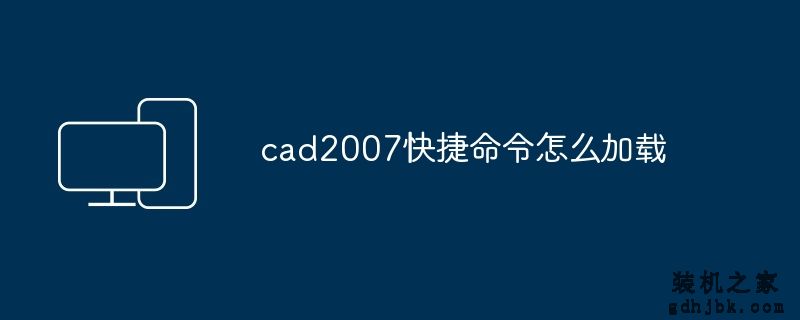 cad2007快捷命令怎么加载