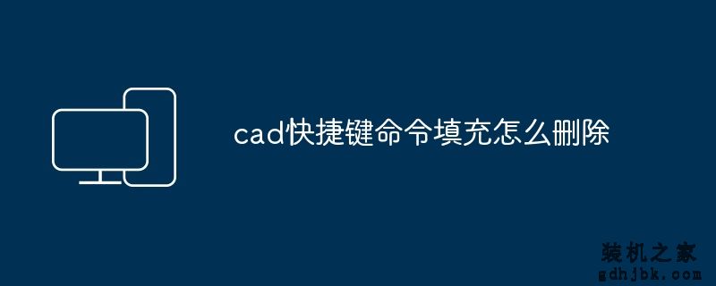 cad快捷键命令填充怎么删除