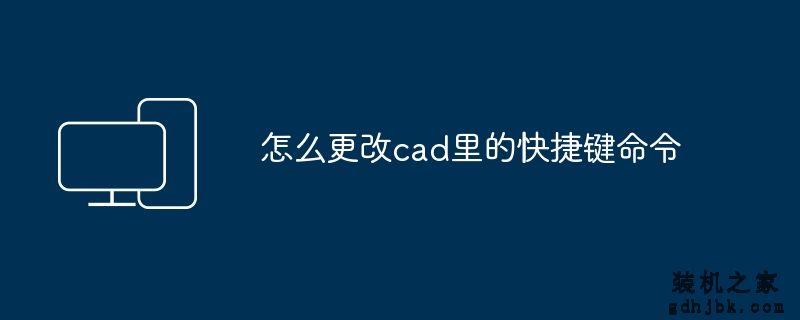 怎么更改cad里的快捷键命令