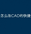 怎么改CAD的快捷命令