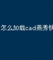 怎么加载cad燕秀快捷键命令
