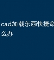 cad加载东西快捷命令变了怎么办