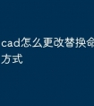 cad怎么更改替换命令的快捷方式