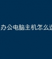 办公电脑主机怎么选