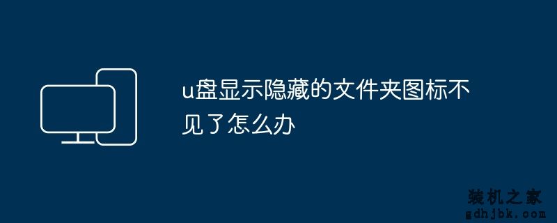 u盘显示隐藏的文件夹图标不见了怎么办