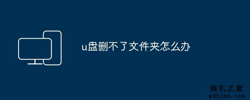 u盘删不了文件夹怎么办