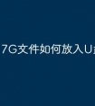 7G文件如何放入U盘