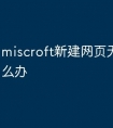 miscroft新建网页无法访问怎么办