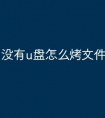 没有u盘怎么烤文件