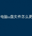电脑u盘文件怎么更改