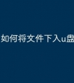 如何将文件下入u盘