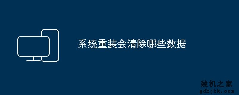 系统重装会清除哪些数据