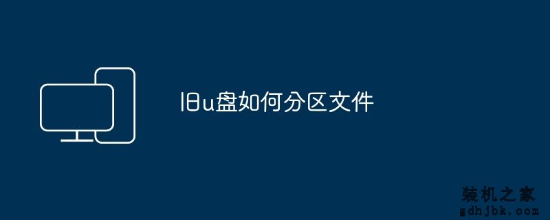 旧u盘如何分区文件