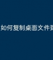 如何复制桌面文件到u盘