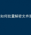 如何批量解密文件到u盘
