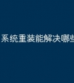 系统重装能解决哪些问题